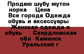 Продаю шубу мутон - норка  › Цена ­ 6 000 - Все города Одежда, обувь и аксессуары » Женская одежда и обувь   . Свердловская обл.,Каменск-Уральский г.